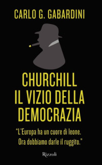 Carlo G. Gabardini — Churchill. Il vizio della democrazia