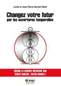 Lucile Garnier-Malet, Jean-Pierre Garnier-Malet — Changez votre futur par les ouvertures temporelles