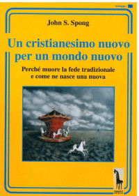 John Shelby Spong — Un cristianesimo nuovo per un mondo nuovo. Perché muore la fede tradizionale e come ne nasce una nuova