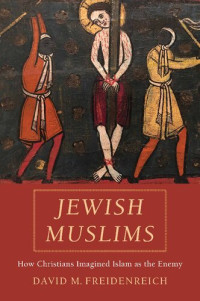 David M. Freidenreich — Jewish Muslims: How Christians Imagined Islam as the Enemy