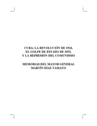 Antonio Rafael de la Cova — Cuba: La revolución de 1933, El golpe de Estado de 1952, y la represión del comunismo. Memorias del Mayor General Martin Diaz Tamayo