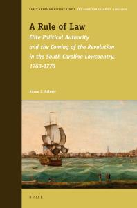 Aaron Palmer — A Rule of Law : Elite Political Authority and the Coming of the Revolution in the South Carolina Lowcountry, 1763-1776