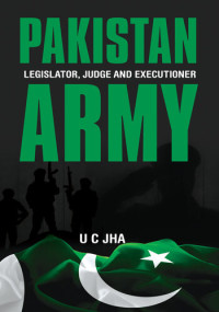 U C Jha — Pakistan Army: Legislator, Judge and Executioner