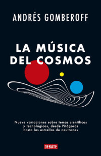 ANDRES GOMBEROFF — La música del cosmos: Nueve variaciones sobre temas científicos y tecnológicos, desde Pitágoras hasta las estrellas de neutrones