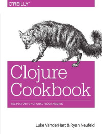 VanderHart, Luke & Neufeld, Ryan — Clojure Cookbook: Recipes for Functional Programming