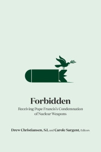 Drew Christiansen (editor), Carole Sargent (editor) — Forbidden: Receiving Pope Francis's Condemnation of Nuclear Weapons