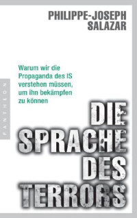 Philippe-Joseph Salazar; Christiane Seiler (translator) — Die Sprache des Terrors. Warum wir die Propaganda des IS verstehen müssen, um ihn bekämpfen zu können