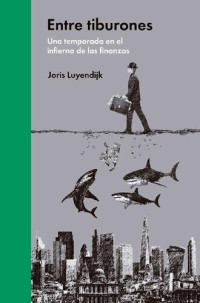Joris Luyendijk — Entre tiburones: Una temporada en el infierno de las finanzas (Ensayo Económico) (Spanish Edition)