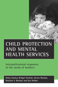 Nicky Stanley; Bridget Penhale; Denise Riordan; Rosaline S. Barbour; Sue Holden — Child protection and mental health services: Interprofessional responses to the needs of mothers