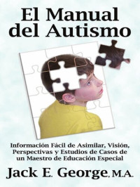 Jack E. George — El Manual del Autismo: Información Fácil de Asimilar, Visión, Perspectivas y Estudios de Casos de un Maestro de Educación Especial