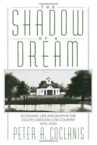 Peter A. Coclanis — The Shadow of a Dream: Economic Life and Death in the South Carolina Low Country, 1670-1920