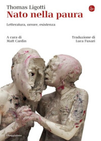 Thomas Ligotti, Matt Cardin (editor) — Nato nella paura. Letteratura, orrore, esistenza