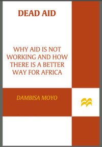 Moyo, Dambisa — Dead aid: why aid is not working and how there is a better way for Africa