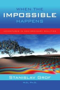 Grof, Stanislav — When the Impossible Happens: Adventures in Non-ordinary Realities