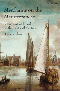 Despina Vlami — Merchants on the Mediterranean: Ottoman–Dutch Trade in the Eighteenth Century