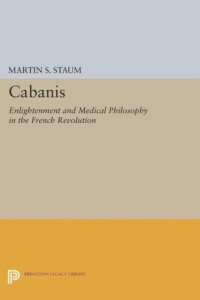 Martin S. Staum — Cabanis: Enlightenment and Medical Philosophy in the French Revolution