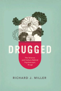 Miller, Richard J — Drugged: The Science and Culture Behind Psychotropic Drugs