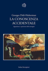 Didi-Huberman, Georges — La conoscenza accidentale: apparizione e sparizione delle immagini