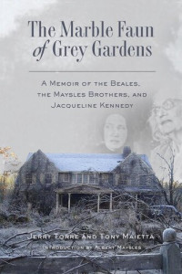 Jerry Torre; Tony Maietta — The Marble Faun of Grey Gardens: A Memoir of the Beales, the Maysles Brothers, and Jacqueline Kennedy