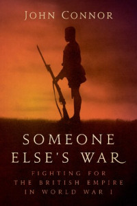 John Connor — Someone Else’s War: Fighting for the British Empire in World War I