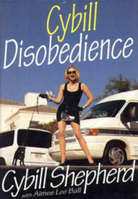Shepherd, Cybill;Ball, Aimee Lee — Cybill disobedience: how I survived beauty pageants, Elvis, sex, Bruce Willis, lies, marriage, motherhood, hollywood, and the irrepressible urge to say what I think