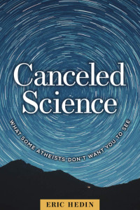 Eric Hedin — Canceled Science: What Some Atheists Don’t Want You to See