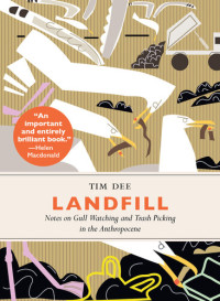 Tim Dee — Landfill: Notes on Gull Watching and Trash Picking in the Anthropocene