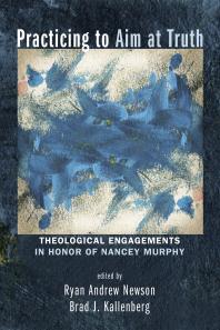 Ryan Andrew Newson; Brad J. Kallenberg — Practicing to Aim at Truth : Theological Engagements in Honor of Nancey Murphy