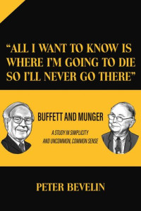 Peter Bevelin — "All I Want to Know Is Where I'm Going to Die So I'll Never Go There": Buffett and Munger a Study in Simplicity and Uncommon, Common Sense