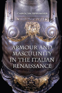 Carolyn Springer — Armour and Masculinity in the Italian Renaissance