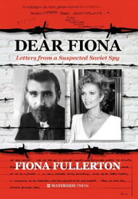 Fiona Fullerton — Dear Fiona: Letters from a Suspected Soviet Spy