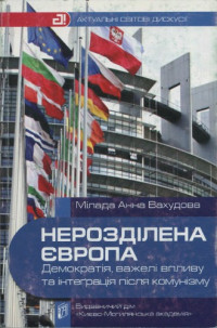 Вахудова А. М. — Нерозділена Європа; демократія, важелі впливу та інтеґрація після комунізму