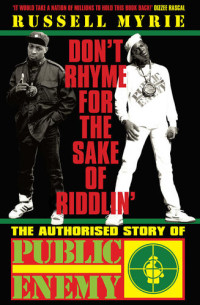 Russell Myrie — Don't Rhyme For The Sake Of Riddlin': The Authorised Story Of Public Enemy