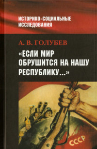 Голубев А. — Если мир обрушится на нашу Республику…. Советское общество и внешняя угроза в 1920-1940-е гг. Историко-социальные исследования