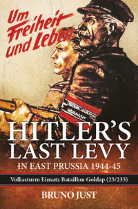 Bruno Just — Hitler's Last Levy in East Prussia: Volkssturm Einsatz Bataillon Goldap (25/235) 1944-45