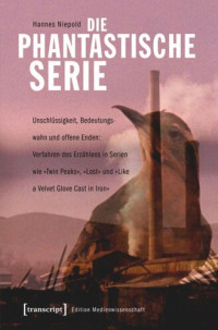 Hannes Niepold — Die phantastische Serie: Unschlüssigkeit, Bedeutungswahn und offene Enden: Verfahren des Erzählens in Serien wie »Twin Peaks«, »Lost« und »Like a Velvet Glove Cast in Iron«