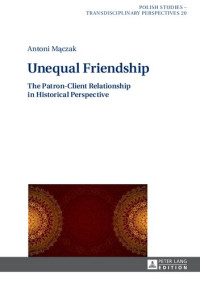 Antoni Mączak — Unequal Friendship: The Patron-Client Relationship in Historical Perspective