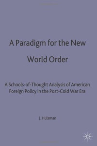 John C. Hulsman — A Paradigm for the New World Order: Schools-of-Thought Analysis of American Foreign Policy in the Post-Cold War Era