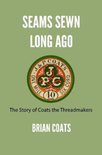 Brian Coats — Seams Sewn Long Ago: The Story of Coats the Threadmakers