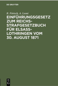 R. Förtsch; A. Leoni — Einführungsgesetz zum Reichs-Strafgesetzbuch für Elsass-Lothringen vom 30. August 1871: Mit Erläuterungen