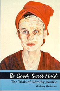 Audrey Andrews — Be Good, Sweet Maid: The Trials of Dorothy Joudrie