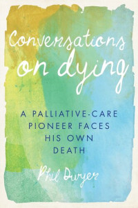 Phil Dwyer — Conversations on Dying: A Palliative-Care Pioneer Faces His Own Death