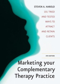 Steven A. Harold — Marketing Your Complementary Therapy Business: 101 Tried and Tested Ways to Attract and Retain Clients