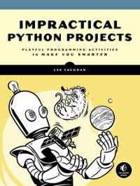 Vaughan, Lee — Impractical Python Projects: Playful Programming Activities to Make You Smarter