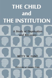 Betty Flint — The Child and the Institution: A Study of Deprivation and Recovery