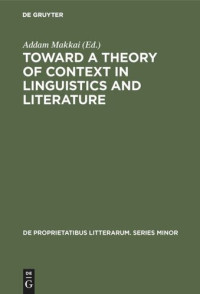 Addam Makkai (editor); Addam Makkai (editor) — Toward a Theory of Context in Linguistics and Literature: Proceedings of a Conference of the Kelemen Mikes Hungarian Cultural Society, Maastricht, September 21–25, 1971
