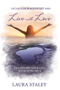 Laura Staley; Janice Berry Paganini — Let Go Courageously and Live with Love : Transform Your Life with Feng Shui