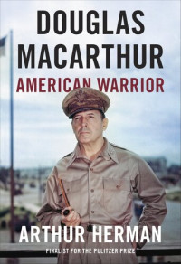 Arthur Herman — Douglas MacArthur: American Warrior