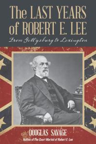 Douglas Savage — The Last Years of Robert E. Lee : From Gettysburg to Lexington