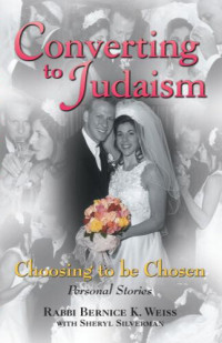 Bernice K. Weiss; Sheryl L. Silverman — Converting to Judaism: Choosing to Be Chosen: Personal Stories